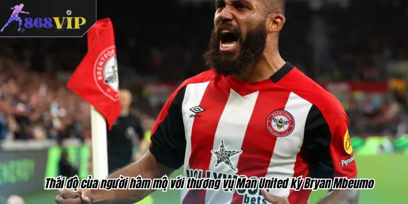Thái độ của người hâm mộ với thương vụ Man United ký Bryan Mbeumo