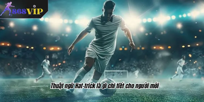 Thuật ngữ Hat-trick là gì chi tiết cho người mới