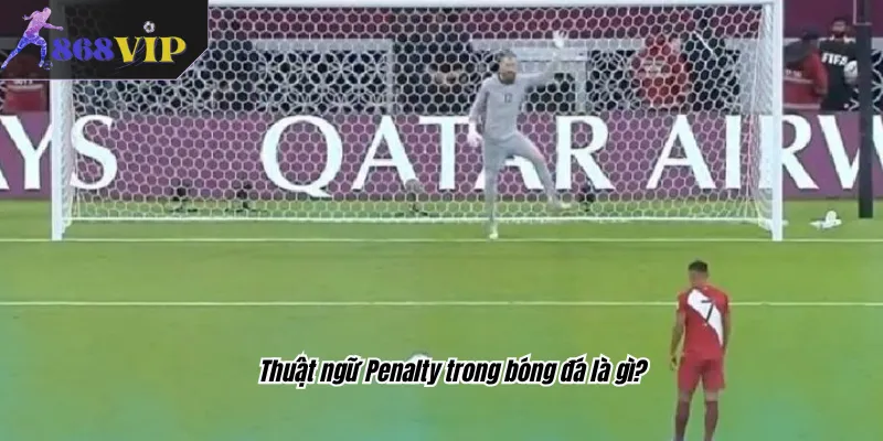 Thuật ngữ Penalty trong bóng đá là gì?