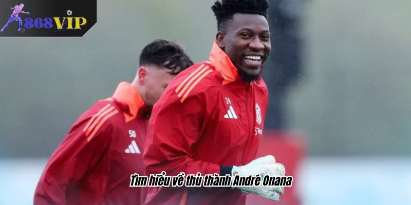 Tìm hiểu về thủ thành André Onana