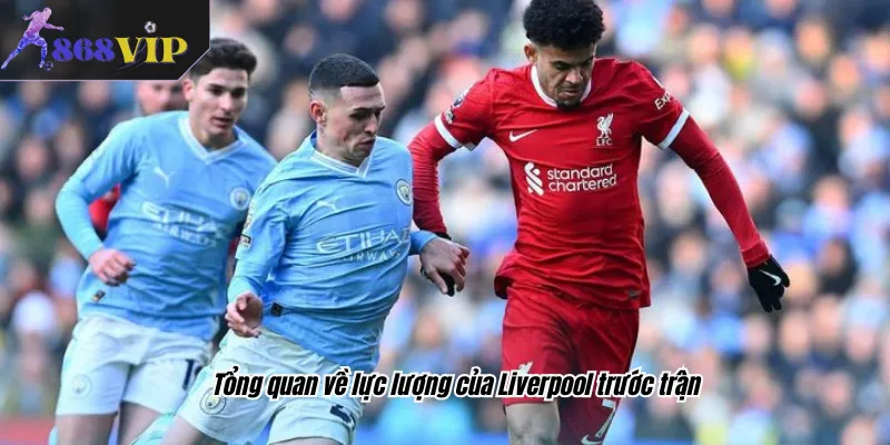 Tổng quan về lực lượng của Liverpool trước trận