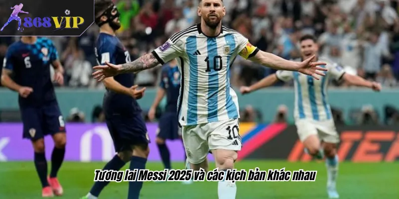 Tương lai Messi 2025 và các kịch bản khác nhau