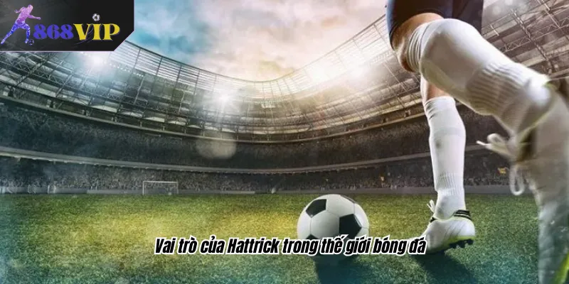 Vai trò của Hattrick trong thế giới bóng đá